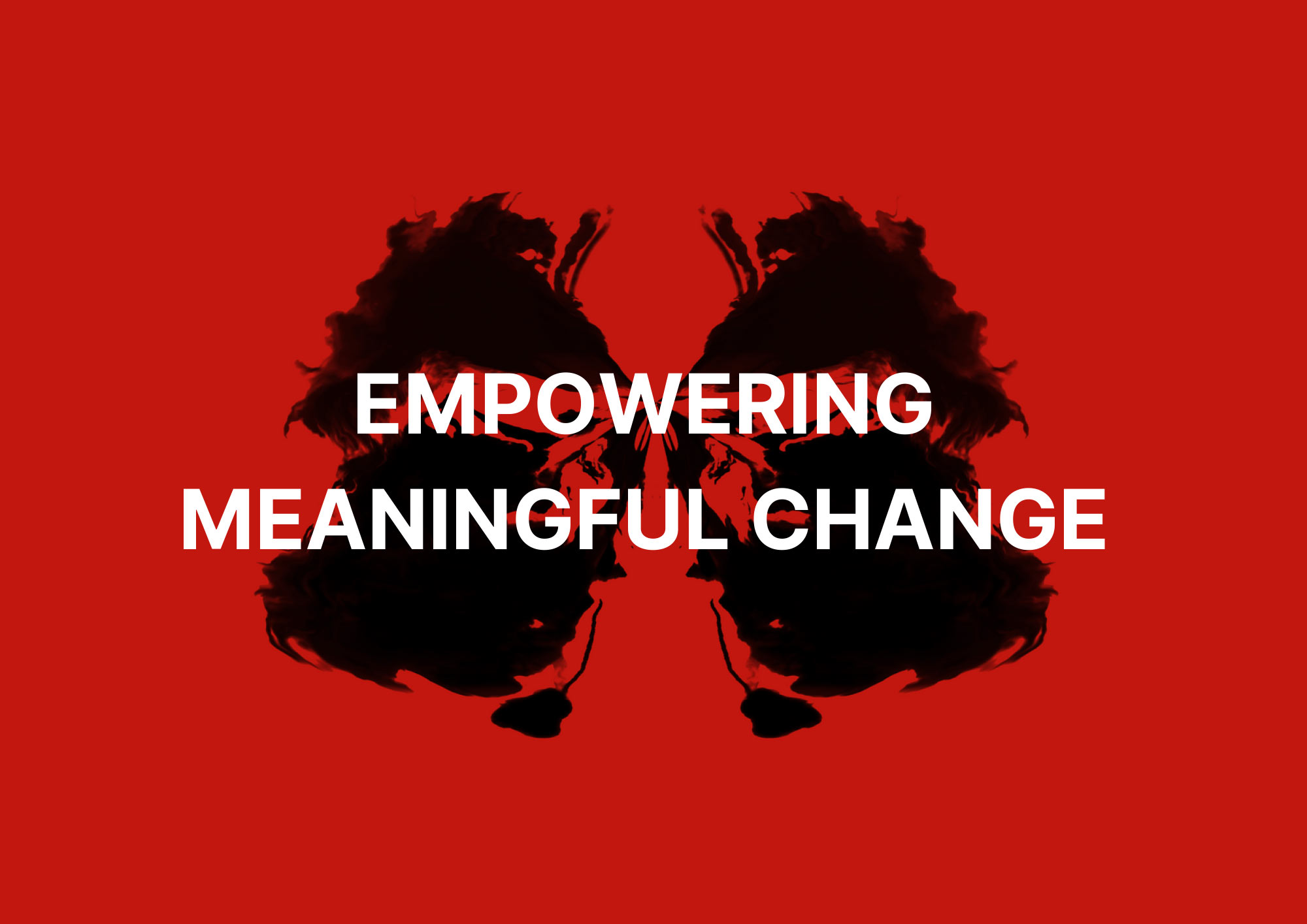 White text on a bold red background reads “EMPOWERING MEANINGFUL CHANGE.” Behind the text, there’s a symmetrical black inkblot resembling a Rorschach pattern, adding a psychological and introspective feel to the composition.